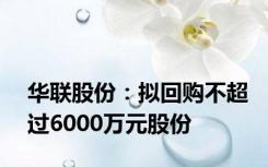 华联股份：拟回购不超过6000万元股份