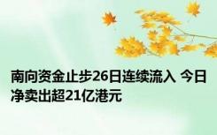 南向资金止步26日连续流入 今日净卖出超21亿港元