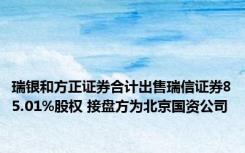 瑞银和方正证券合计出售瑞信证券85.01%股权 接盘方为北京国资公司