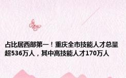 占比居西部第一！重庆全市技能人才总量超536万人，其中高技能人才170万人