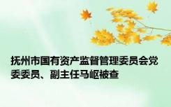 抚州市国有资产监督管理委员会党委委员、副主任马岖被查