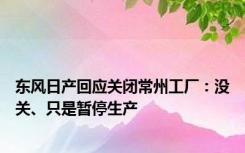 东风日产回应关闭常州工厂：没关、只是暂停生产