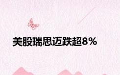 美股瑞思迈跌超8%