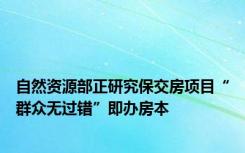 自然资源部正研究保交房项目“群众无过错”即办房本