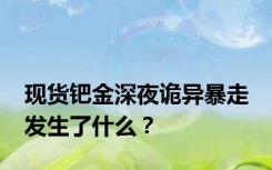 现货钯金深夜诡异暴走 发生了什么？