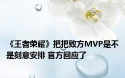 《王者荣耀》把把败方MVP是不是刻意安排 官方回应了