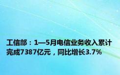 工信部：1—5月电信业务收入累计完成7387亿元，同比增长3.7%