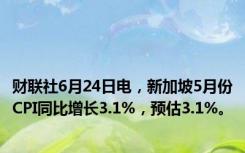 财联社6月24日电，新加坡5月份CPI同比增长3.1%，预估3.1%。