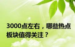 3000点左右，哪些热点板块值得关注？