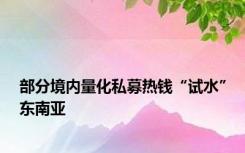 部分境内量化私募热钱“试水”东南亚