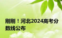 刚刚！河北2024高考分数线公布