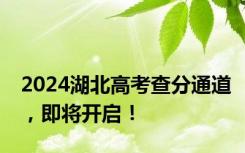 2024湖北高考查分通道，即将开启！