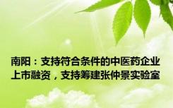 南阳：支持符合条件的中医药企业上市融资，支持筹建张仲景实验室