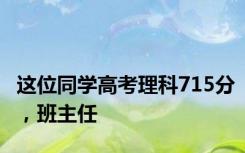 这位同学高考理科715分，班主任