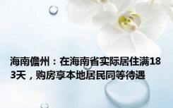 海南儋州：在海南省实际居住满183天，购房享本地居民同等待遇