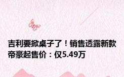 吉利要掀桌子了！销售透露新款帝豪起售价：仅5.49万