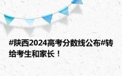 #陕西2024高考分数线公布#转给考生和家长！