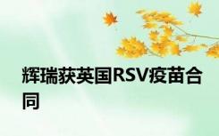 辉瑞获英国RSV疫苗合同