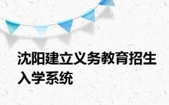 沈阳建立义务教育招生入学系统