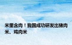 米里含肉！我国成功研发出猪肉米、鸡肉米