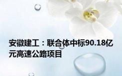 安徽建工：联合体中标90.18亿元高速公路项目