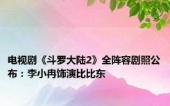 电视剧《斗罗大陆2》全阵容剧照公布：李小冉饰演比比东