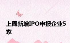 上周新增IPO申报企业5家