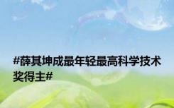 #薛其坤成最年轻最高科学技术奖得主#