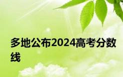 多地公布2024高考分数线