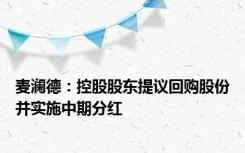 麦澜德：控股股东提议回购股份并实施中期分红