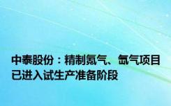 中泰股份：精制氪气、氙气项目已进入试生产准备阶段