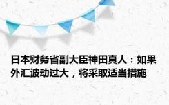 日本财务省副大臣神田真人：如果外汇波动过大，将采取适当措施