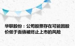 华联股份：公司股票存在可能因股价低于面值被终止上市的风险