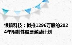 银禧科技：拟推1296万股的2024年限制性股票激励计划