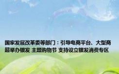 国家发展改革委等部门：引导电商平台、大型商超举办银发 主题购物节 支持设立银发消费专区