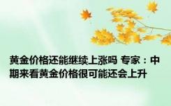 黄金价格还能继续上涨吗 专家：中期来看黄金价格很可能还会上升