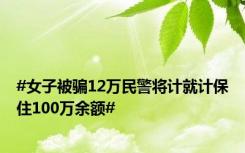 #女子被骗12万民警将计就计保住100万余额#