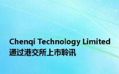 Chenqi Technology Limited通过港交所上市聆讯