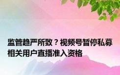 监管趋严所致？视频号暂停私募相关用户直播准入资格