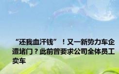 “还我血汗钱”！又一新势力车企遭堵门？此前曾要求公司全体员工卖车