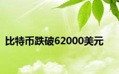 比特币跌破62000美元