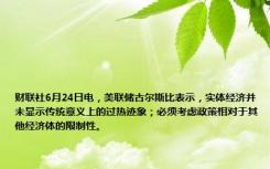 财联社6月24日电，美联储古尔斯比表示，实体经济并未显示传统意义上的过热迹象；必须考虑政策相对于其他经济体的限制性。