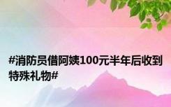 #消防员借阿姨100元半年后收到特殊礼物#