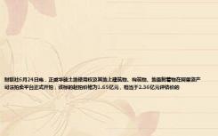 财联社6月24日电，正威华能土地使用权及其地上建筑物、构筑物、地面附着物在阿里资产司法拍卖平台正式开拍，该标的起拍价格为1.65亿元，相当于2.36亿元评估价的