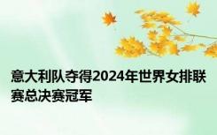 意大利队夺得2024年世界女排联赛总决赛冠军