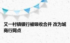 又一村镇银行被吸收合并 改为城商行网点