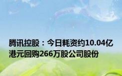 腾讯控股：今日耗资约10.04亿港元回购266万股公司股份