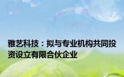 雅艺科技：拟与专业机构共同投资设立有限合伙企业