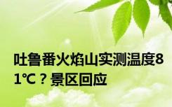 吐鲁番火焰山实测温度81℃？景区回应