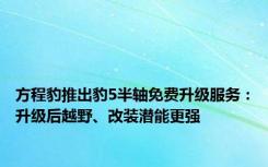 方程豹推出豹5半轴免费升级服务：升级后越野、改装潜能更强